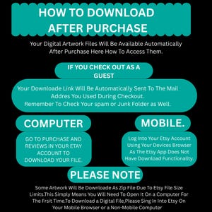 May include: A teal and black graphic with instructions on how to download digital artwork after purchase. The text explains how to access files, including steps for guest checkouts, computer downloads, and mobile access. It also notes that some files are ZIP files.