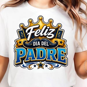 May include: White t-shirt featuring a graphic design for Father's Day. The design includes the words "Feliz Dia Del Padre" in a blue and gold color scheme, with a crown and mustache.