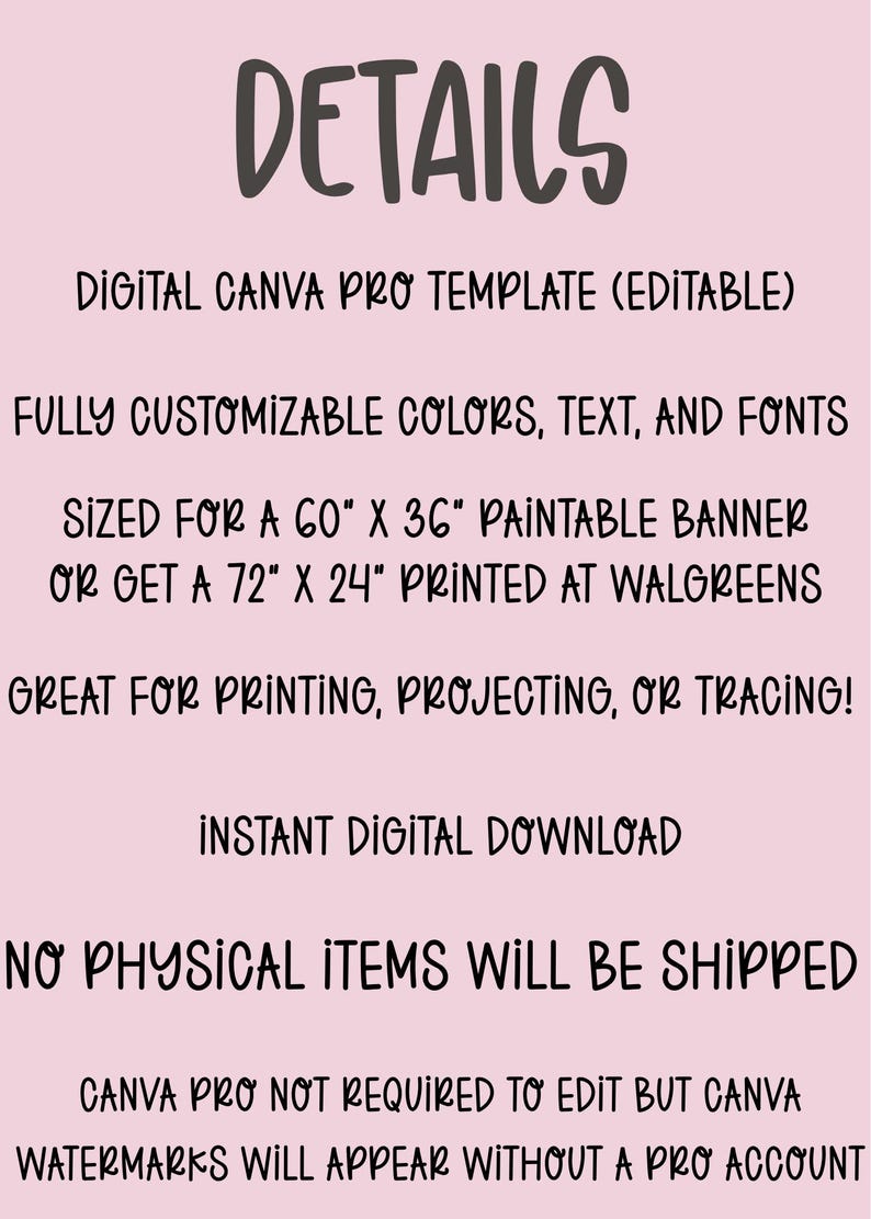 May include: A pink background with black text that reads "DETAILS". The text describes a digital Canva Pro template that is editable, with customizable colors, text, and fonts. It is sized for a 60" x 36" paintable banner or a 72" x 24" print.
