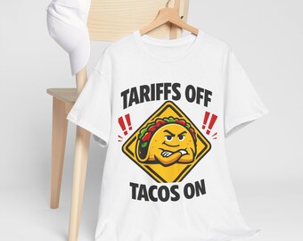 Tariffs Off Tacos On Tee | Funny Taco Political Humor Shirt