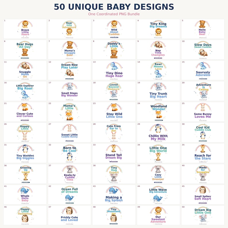 May include: A digital collection titled 50 UNIQUE BABY DESIGNS One Coordinated PNG Bundle, featuring fifty individual graphic illustrations of cartoon animals including bears, sloths, dinosaurs, elephants, foxes, bunnies, penguins, giraffes, koalas, whales, and hedgehogs, each paired with a pastel rainbow and whimsical text phrases.