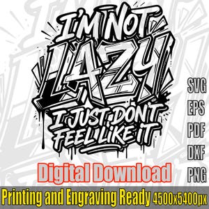 May include: Black and white digital design with the text "I'M NOT LAZY I JUST DON'T FEEL LIKE IT" in a graffiti style. Includes file type options: SVG, EPS, PDF, DXF, and PNG. The design is ready for printing and engraving.