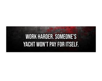 Work Harder. Someone's Yacht Won't Pay for Itself.