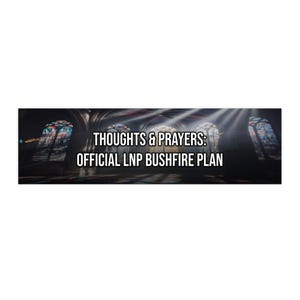 Thoughts & Prayers: Official LNP Bushfire Plan