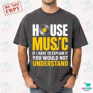 Può includere: T-shirt grigio scuro con le parole "HOUSE MUSIC" in bianco e giallo, con una grafica di disco in vinile. Sotto, il testo recita "IF I HAVE TO EXPLAIN IT YOU WOULD NOT UNDERSTAND."