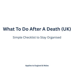 May include: A white background with the text "What To Do After A Death (UK)" in dark blue. Below, it reads "Simple Checklist to Stay Organised." At the bottom, it says "Applies to England & Wales."