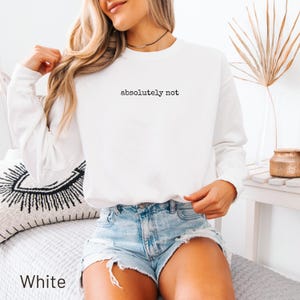 White crewneck sweatshirt with "absolutely not" printed on the chest.
