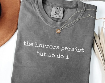 Comfort Colors® The Horrors Persist But So Do I Shirt Sarcastic Quote Dark Humor Gift For Women Resilient Funny Slogan Alt Fashion Emotional