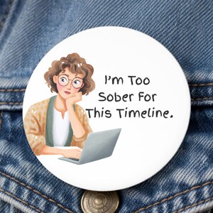 Political Humor Button or Magnet, Too Sober for This Timeline, Protest Pin,  Activist Gift, Resist Pin, Progressive, Antifa, Anti-Maga