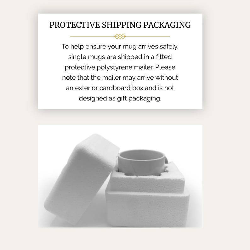 May include: A white ceramic mug nestled inside a two-piece fitted white polystyrene protective mailer. The text above reads: PROTECTIVE SHIPPING PACKAGING. To help ensure your mug arrives safely, single mugs are shipped in a fitted protective polystyrene mailer.
