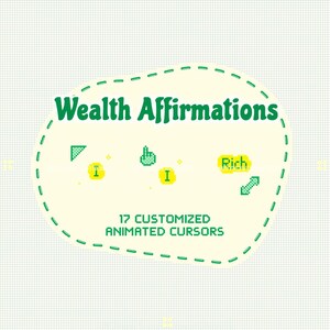 May include: A cream-coloured, irregular-shaped graphic with a dashed green border featuring the dark green text Wealth Affirmations and 17 CUSTOMIZED ANIMATED CURSORS. It includes pixelated green cursor icons and yellow speech bubbles with the word Rich.
