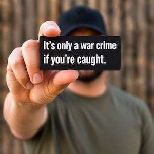 May include: A rectangular black sign with white text that reads, "It’s only a war crime if you’re caught." The sign has a smooth, matte finish and sharp, clean edges, presenting a bold, high-contrast appearance with clear, legible sans-serif lettering.