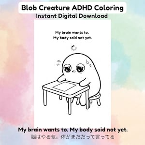 May include: A black and white coloring page featuring a blob creature sitting at a desk with a loading icon above its head. The text reads: Blob Creature ADHD Coloring, Instant Digital Download, and My brain wants to. My body said not yet.