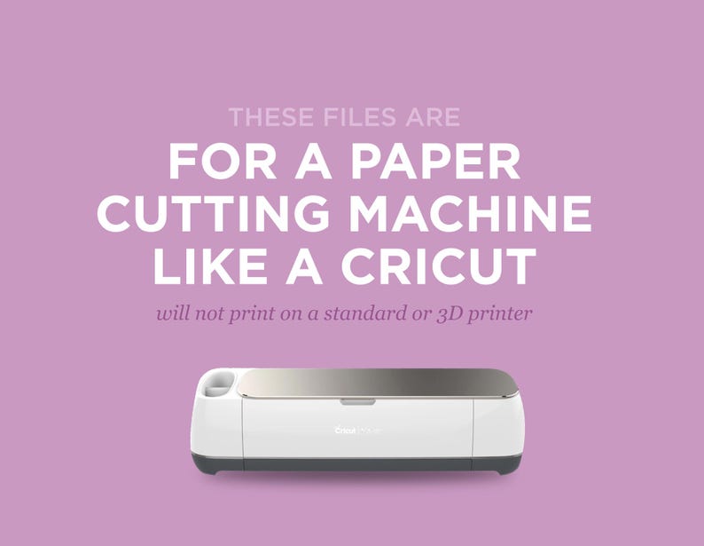 May include: A white Cricut cutting machine with a silver top and a gray base. The text "THESE FILES ARE FOR A PAPER CUTTING MACHINE LIKE A CRICUT" is displayed above the machine. The text "will not print on a standard or 3D printer" is displayed below the machine.