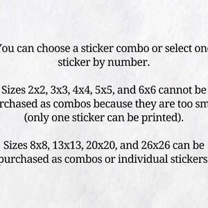 May include: A white informational graphic with black text stating: You can choose a sticker combo or select one sticker by number. Sizes 2x2, 3x3, 4x4, 5x5, and 6x6 cannot be purchased as combos. Sizes 8x8, 13x13, 20x20, and 26x26 are available.