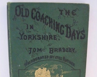 May include: A green book cover with gold lettering that reads "The Old Coaching Days in Yorkshire, by Tom Bradley, Illustrated by the Author".