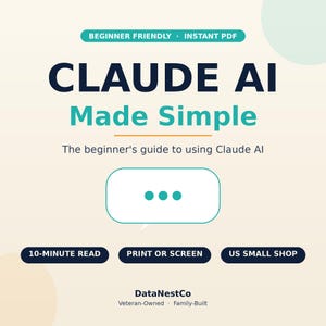 May include: A digital guide titled Claude AI Made Simple, featuring a speech bubble icon with three dots. Text includes Beginner Friendly, Instant PDF, 10-Minute Read, Print or Screen, US Small Shop, and DataNestCo Veteran-Owned Family-Built.