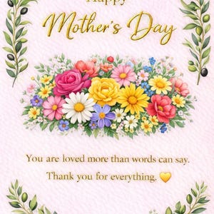 May include: A Mother's Day card with a floral arrangement of pink, yellow, white, and blue flowers. The words "Happy Mother's Day" are in gold script. The card also includes the text "You are loved more than words can say. Thank you for everything."