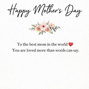 May include: A white card with the text "Happy Mother's Day" in elegant script. Below, a floral arrangement of pink and peach flowers with green leaves. The message reads, "To the best mom in the world ❤️. You are loved more than words can say."