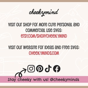Pu&ograve; includere: Una grafica rosa e bianca con il testo "cheekymind" in nero. Il testo "VISIT OUR SHOP FOR MORE CUTE PERSONAL AND COMMERCIAL USE SVGS: ETSY.COM/SHOP/CHEEKYMIND" &egrave; in rosso. Il testo "VISIT OUR WEBSITE FOR IDEAS AND FREE SVGS: CHEEKYMINDS.COM" &egrave; in rosso. Il testo "Stay cheeky with us! @cheekyminds" &egrave; in nero. Sono incluse icone di social media per Instagram, Pinterest, TikTok e Facebook.