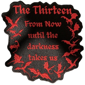 Peut inclure: Un &eacute;cusson brod&eacute; noir &agrave; bord irr&eacute;gulier avec du texte rouge indiquant The Thirteen From Now until the darkness takes us. Le motif est entour&eacute; de plusieurs petites silhouettes de dragons rouges dans diverses postures de vol.