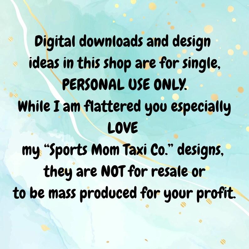 Op de afbeelding: Een digitaal ontwerp met een turquoise en gouden achtergrond. De tekst luidt: "Digitale downloads en idee&euml;n in deze shop zijn voor eenmalig, PERSOONLIJK GEBRUIK ALLEEN. Hoewel ik vereerd ben dat je vooral van mijn 'Sports Mom Taxi Co.' ontwerpen houdt, zijn ze NIET voor wederverkoop of massaproductie voor jouw winst."