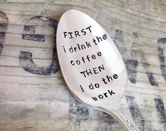 First I drink the coffee, then I do the work - Upcycled Vintage Silverware Spoon hand stamped