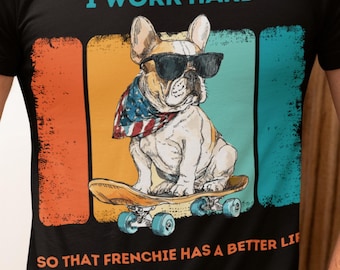 Custom French Bulldog Shirt | Personalized Frenchie Gift | I Work Hard So That My Frenchie Has A Better Life