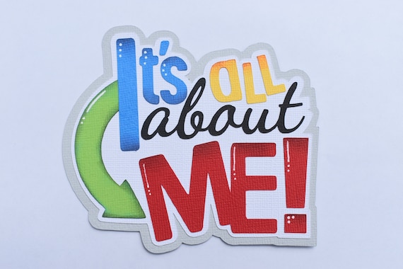 It's All About Me! It's All About Me!