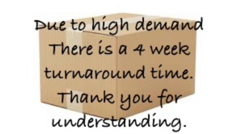 May include: A brown cardboard box with white tape and black text. The text reads, "Due to high demand, There is a 4 week turnaround time. Thank you for understanding."