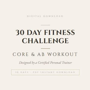 May include: A digital download with the text "30 Day Fitness Challenge" and "Core & Ab Workout." The design is in a minimalist style, with text in a dark color on a light background. The text "Designed by a Certified Personal Trainer" is also included.