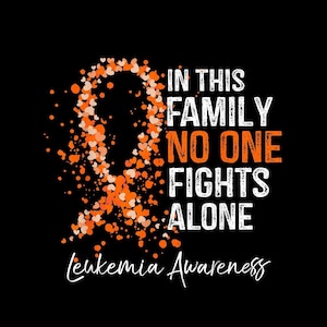 May include: A black graphic design featuring an orange awareness ribbon composed of small hearts and circles. The text reads: IN THIS FAMILY NO ONE FIGHTS ALONE, with the words NO ONE in orange and the rest in white, followed by Leukemia Awareness.