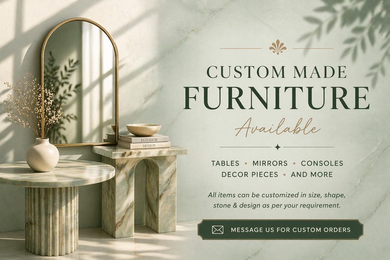 May include: An arched gold-framed mirror, a round fluted stone table, and a rectangular stone console table. Text reads: CUSTOM MADE FURNITURE Available, TABLES, MIRRORS, CONSOLES, DECOR PIECES, AND MORE, All items can be customized, MESSAGE US FOR CUSTOM ORDERS.