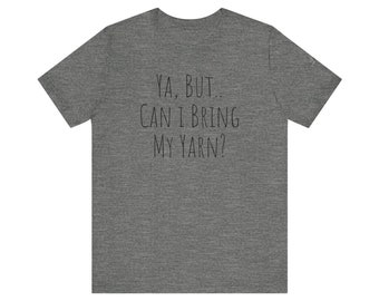 Ya but Can I bring my yarn? Jersey Short Sleeve Tee, Crochet knit yarn novelty tee