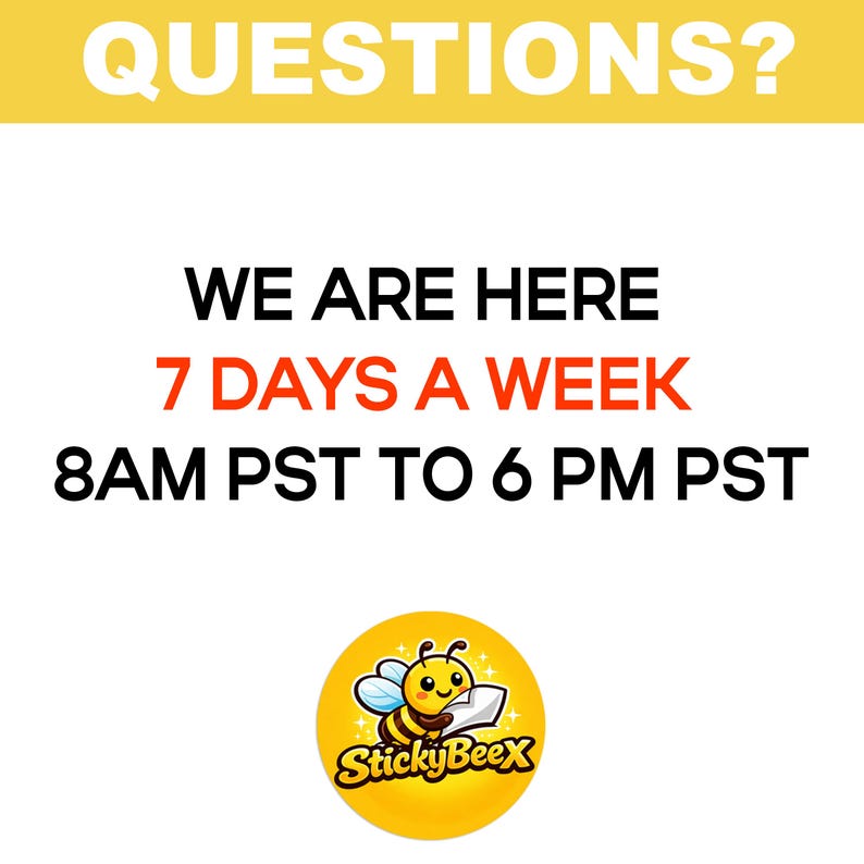 May include: A white background with the text "QUESTIONS?" in large, yellow letters. Below, the text reads "WE ARE HERE 7 DAYS A WEEK 8AM PST TO 6 PM PST." A yellow circle with a cartoon bee and the text "StickyBeeX" is at the bottom.