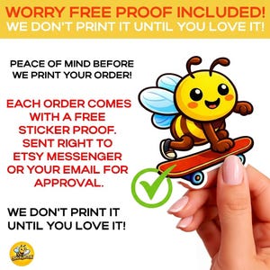 May include: A sticker featuring a cartoon bee riding a skateboard, with a yellow body, brown stripes, and blue wings. The image includes text that reads "WORRY FREE PROOF INCLUDED!" and "WE DON'T PRINT IT UNTIL YOU LOVE IT!"
