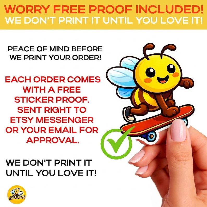 May include: A sticker featuring a cartoon bee riding a skateboard, with a yellow body, brown stripes, and blue wings. The image includes text that reads "WORRY FREE PROOF INCLUDED!" and "WE DON'T PRINT IT UNTIL YOU LOVE IT!"