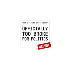May include: A white sticker with the text "COST OF LIVING STATUS REPORT" at the top. Below, the text "OFFICIALLY TOO BROKE FOR POLITICS" is displayed in large, bold, black letters. A red "URGENT" stamp is at the bottom.