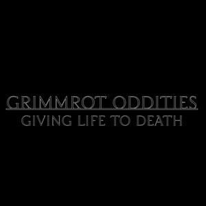 May include: A black graphic design featuring the white outlined text GRIMMROT ODDITIES underlined with a horizontal line, followed by the text GIVING LIFE TO DEATH in a matching white outlined font centred on a solid black background.