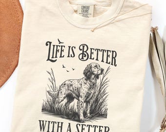 Life is Better with a Setter Shirt, English Setter Comfort Colors T-Shirt, Hunting Dog Lover Gift, Nature Outdoors Llewellyn Dog Person Tee