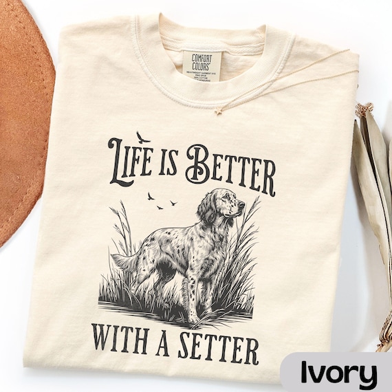 Life is Better with a Setter Shirt, English Setter Comfort Colors T-Shirt, Hunting Dog Lover Gift, Nature Outdoors Llewellyn Dog Person Tee