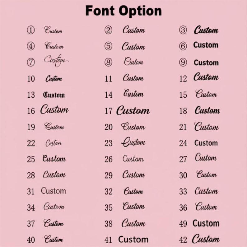 May include: A light pink chart displaying forty-two numbered font options for custom text. Each entry features the word Custom written in a distinct typeface, ranging from elegant cursive scripts and bold serif styles to modern sans-serif lettering.