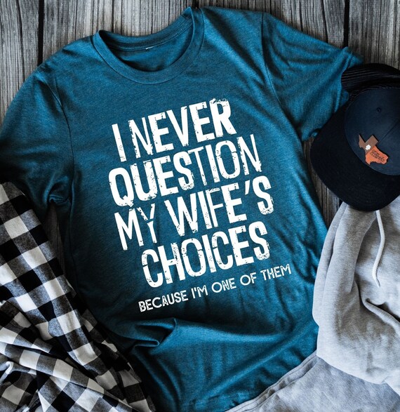 I never question my wife's choices marriage humor shirt, wife humor shirt, marriage humor shirt, funny husband gift, funny husband t-shirts