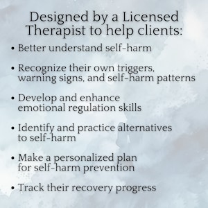 May include: A list of ways a licensed therapist can help clients who self-harm. The list includes: better understand self-harm, recognize triggers, develop emotional regulation skills, identify alternatives to self-harm, make a personalized plan for self-harm prevention, and track recovery progress.