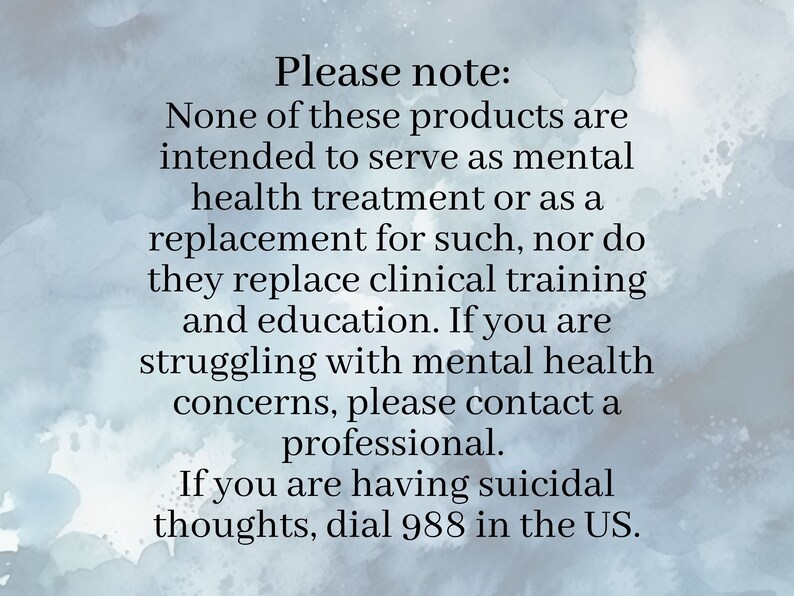 May include: Text on a blue background with a watercolor effect. The text reads: "Please note: None of these products are intended to serve as mental health treatment or as a replacement for such, nor do they replace clinical training and education. If you are struggling with mental health concerns, please contact a professional. If you are having suicidal thoughts, dial 988 in the US."