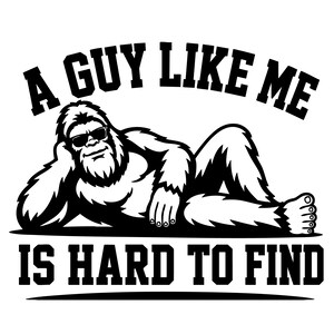 Puede incluir: Una ilustración gráfica en blanco y negro de un Bigfoot reclinado con gafas de sol. El texto superior dice A GUY LIKE ME y el texto inferior dice IS HARD TO FIND. El diseño presenta letras en bloque y una criatura estilizada.