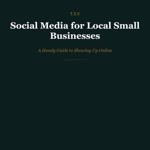 May include: Dark teal background with white text that reads "Social Media for Local Small Businesses" and "A Handy Guide to Showing Up Online." The letters "TZG" are in the top left corner.