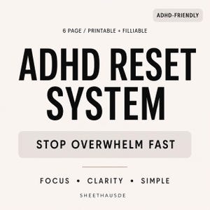 May include: A printable ADHD Reset System with the text "ADHD RESET SYSTEM" in bold black letters. The text "STOP OVERWHELM FAST" is in a light grey box. Additional text includes "FOCUS • CLARITY • SIMPLE" and "ADHD-FRIENDLY".