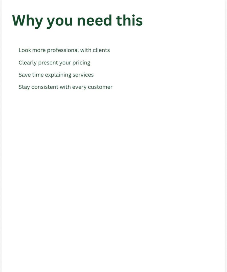 May include: White background with the text "Why you need this" in dark green. Below, bullet points list: Look more professional with clients, Clearly present your pricing, Save time explaining services, and Stay consistent with every customer.