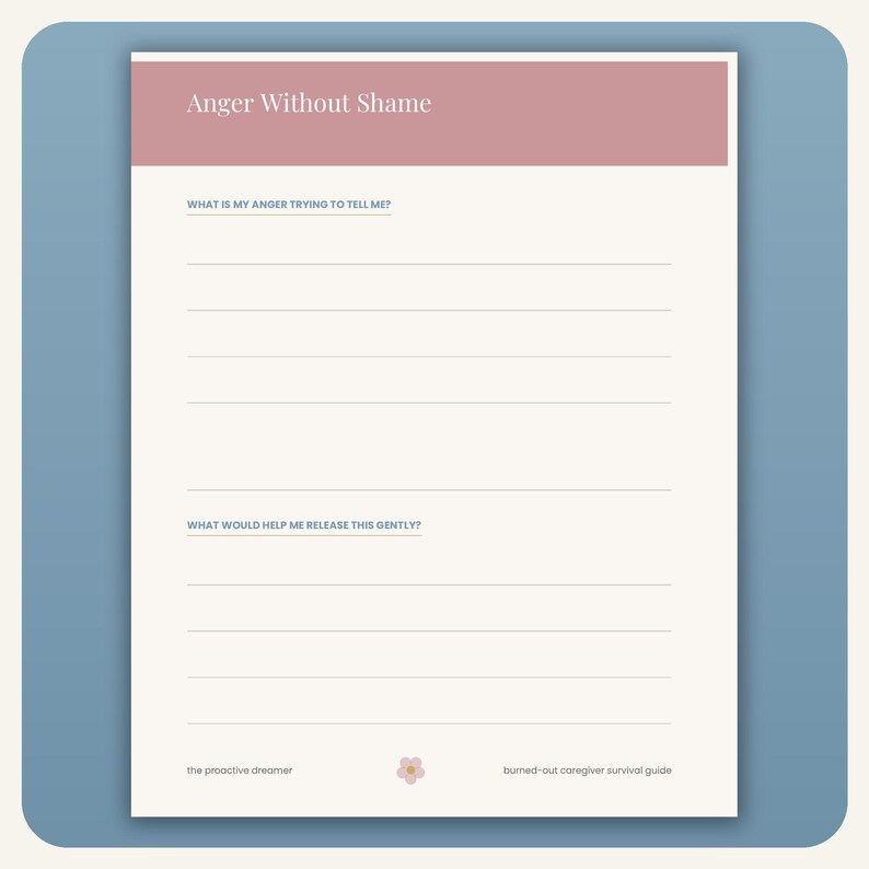 May include: A printable worksheet titled Anger Without Shame with a dusty rose header. It features two sections with lines for writing: What is my anger trying to tell me? and What would help me release this gently? The footer includes the text the proactive dreamer and burned-out caregiver survival guide with a small flower icon.